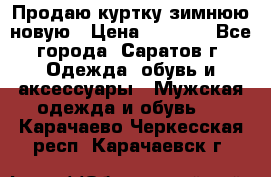 Продаю куртку зимнюю новую › Цена ­ 2 000 - Все города, Саратов г. Одежда, обувь и аксессуары » Мужская одежда и обувь   . Карачаево-Черкесская респ.,Карачаевск г.